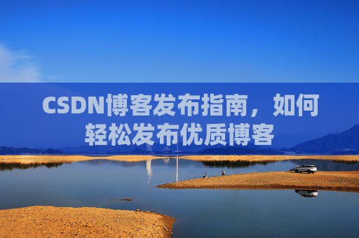 CSDN博客发布指南，如何轻松发布优质博客